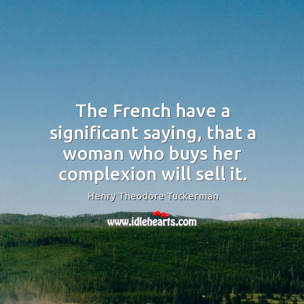 The French have a significant saying, that a woman who buys her complexion will sell it. Henry Theodore Tuckerman Picture Quote