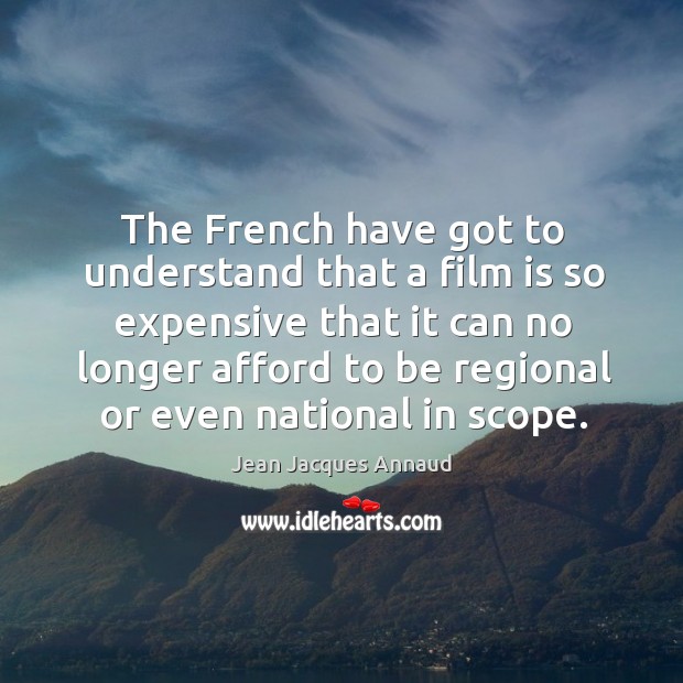 The french have got to understand that a film is so expensive that it can no Jean Jacques Annaud Picture Quote