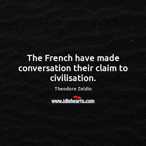 The French have made conversation their claim to civilisation. Theodore Zeldin Picture Quote