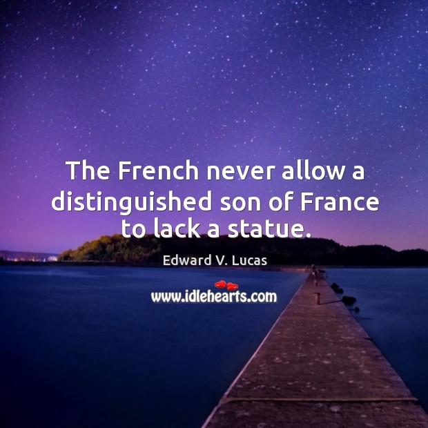 The french never allow a distinguished son of france to lack a statue. Edward V. Lucas Picture Quote