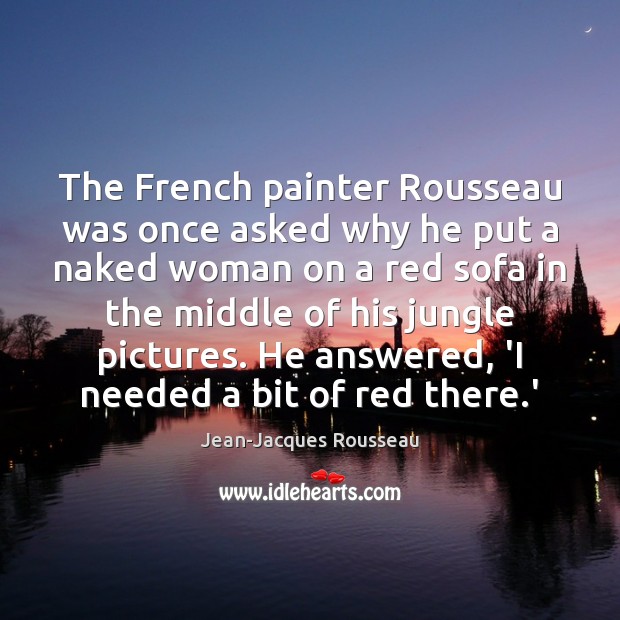 The French painter Rousseau was once asked why he put a naked Image