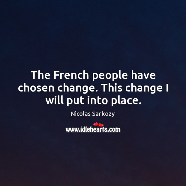 The French people have chosen change. This change I will put into place. Nicolas Sarkozy Picture Quote