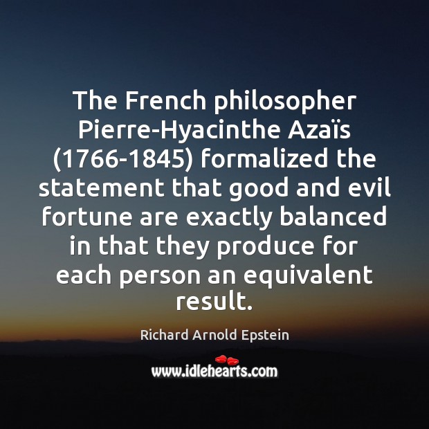 The French philosopher Pierre-Hyacinthe Azaïs (1766-1845) formalized the statement that good Richard Arnold Epstein Picture Quote