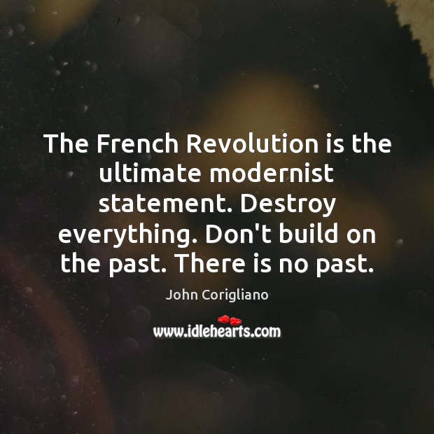The French Revolution is the ultimate modernist statement. Destroy everything. Don’t build John Corigliano Picture Quote