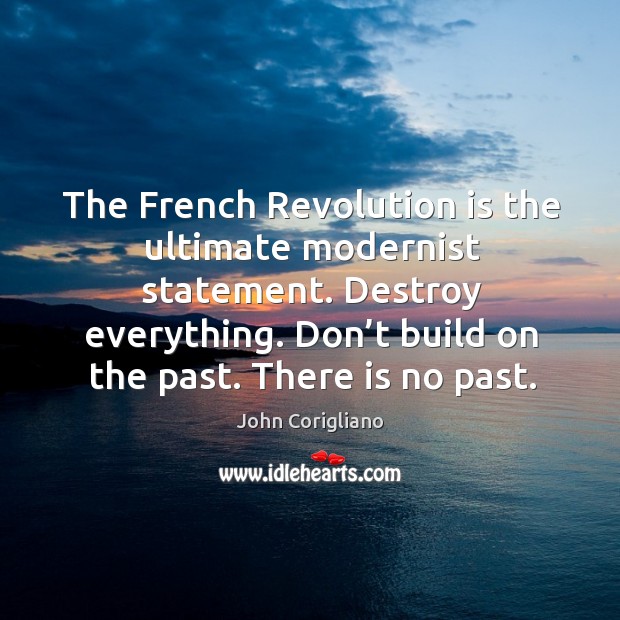 The french revolution is the ultimate modernist statement. Destroy everything. John Corigliano Picture Quote