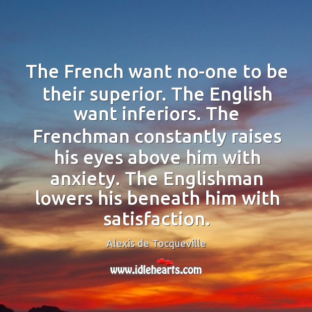 The french want no-one to be their superior. The english want inferiors. Alexis de Tocqueville Picture Quote