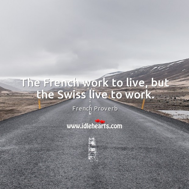 The french work to live, but the swiss live to work. Image