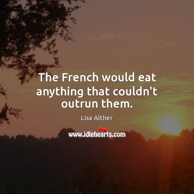 The French would eat anything that couldn’t outrun them. Lisa Alther Picture Quote