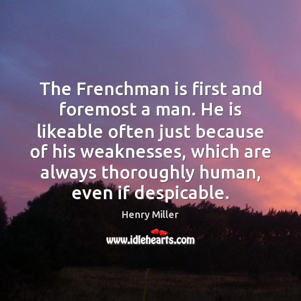 The Frenchman is first and foremost a man. He is likeable often Henry Miller Picture Quote