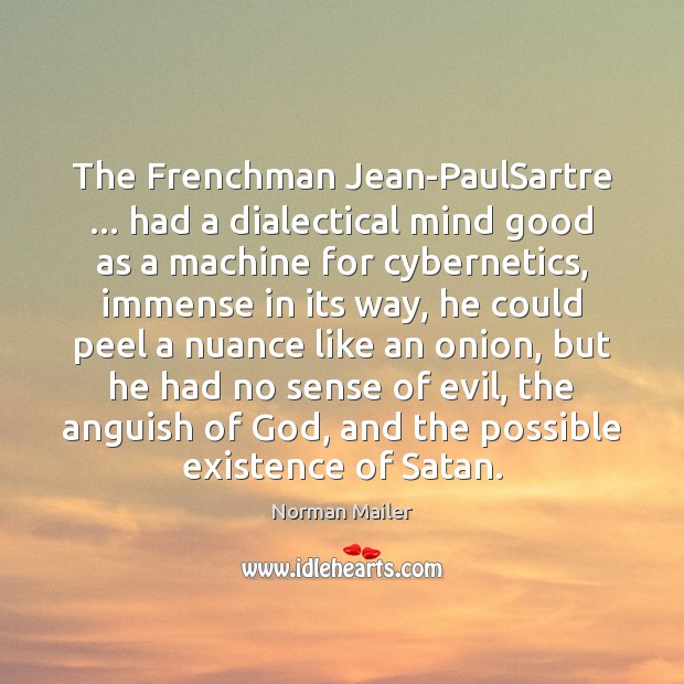 The Frenchman Jean-PaulSartre … had a dialectical mind good as a machine for Norman Mailer Picture Quote
