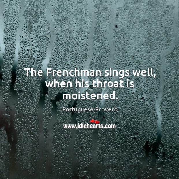 The frenchman sings well, when his throat is moistened. Portuguese Proverbs Image