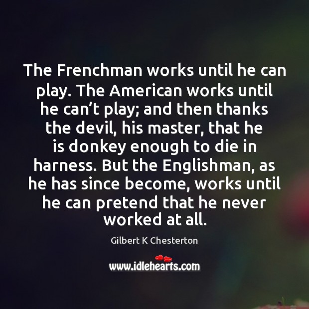 The Frenchman works until he can play. The American works until he Image