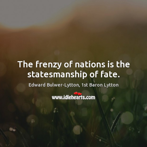 The frenzy of nations is the statesmanship of fate. Edward Bulwer-Lytton, 1st Baron Lytton Picture Quote