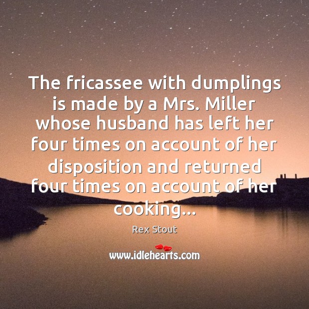 The fricassee with dumplings is made by a Mrs. Miller whose husband Rex Stout Picture Quote