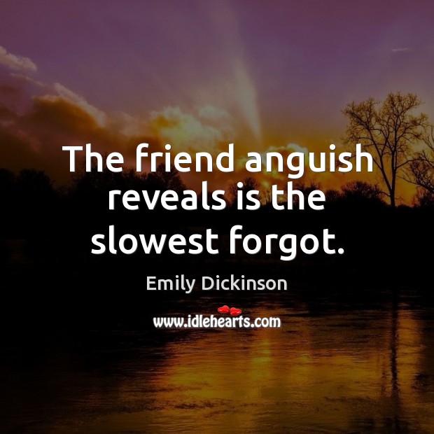 The friend anguish reveals is the slowest forgot. Emily Dickinson Picture Quote