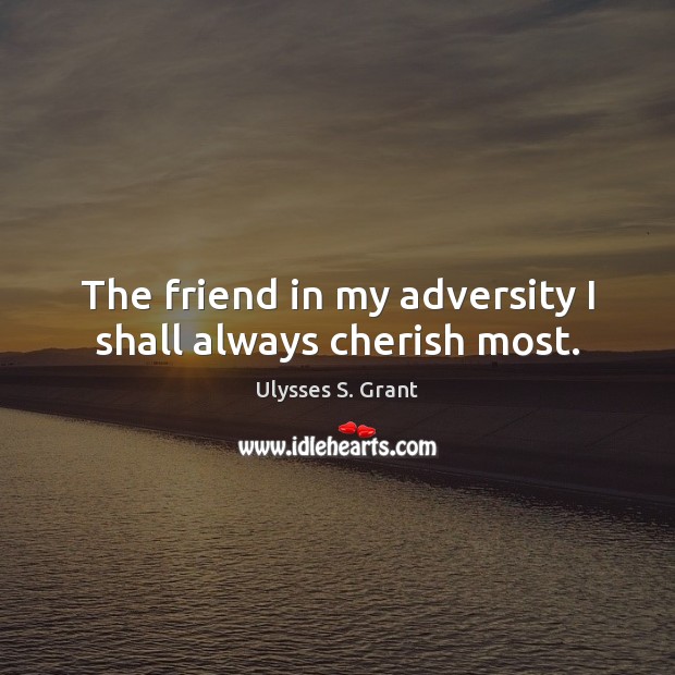 The friend in my adversity I shall always cherish most. Image