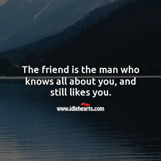 The friend is the man who knows all about you, and still likes you. Friendship Quotes Image