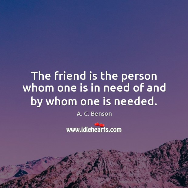 The friend is the person whom one is in need of and by whom one is needed. Image