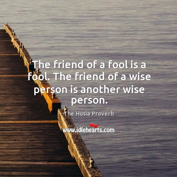The friend of a fool is a fool. The friend of a wise person is another wise person. The Husia Proverbs Image