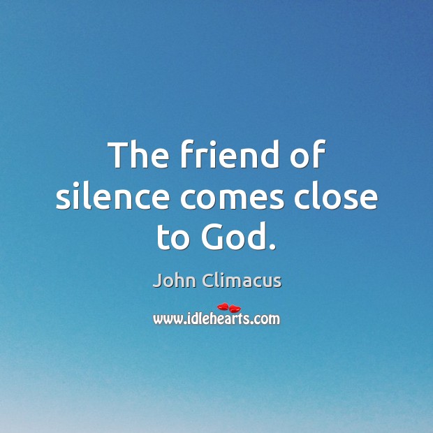 The friend of silence comes close to God. John Climacus Picture Quote
