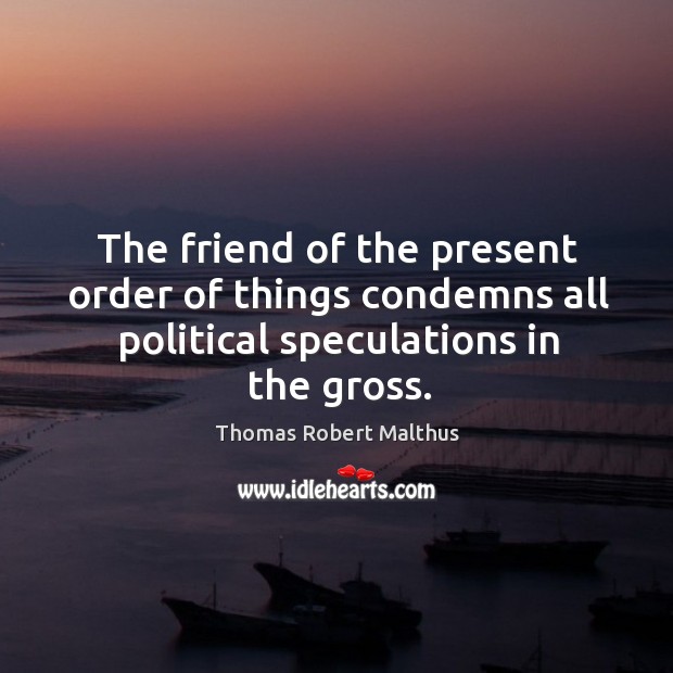 The friend of the present order of things condemns all political speculations in the gross. Image