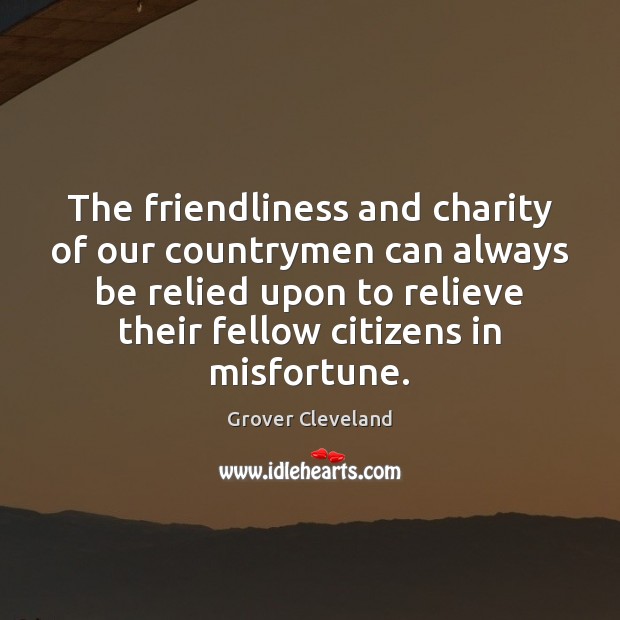 The friendliness and charity of our countrymen can always be relied upon Grover Cleveland Picture Quote