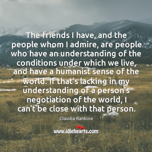The friends I have, and the people whom I admire, are people Claudia Rankine Picture Quote