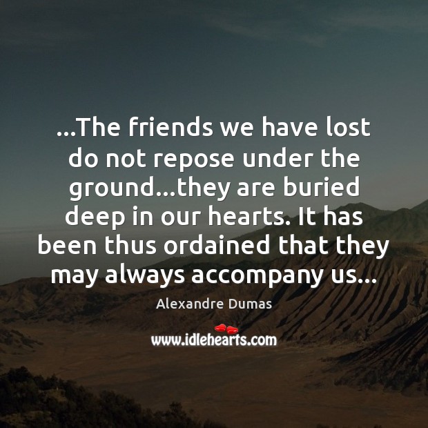 …The friends we have lost do not repose under the ground…they Alexandre Dumas Picture Quote