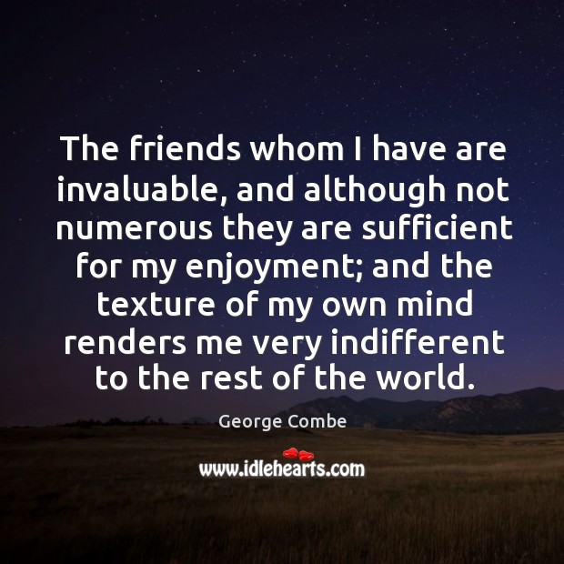The friends whom I have are invaluable, and although not numerous they George Combe Picture Quote