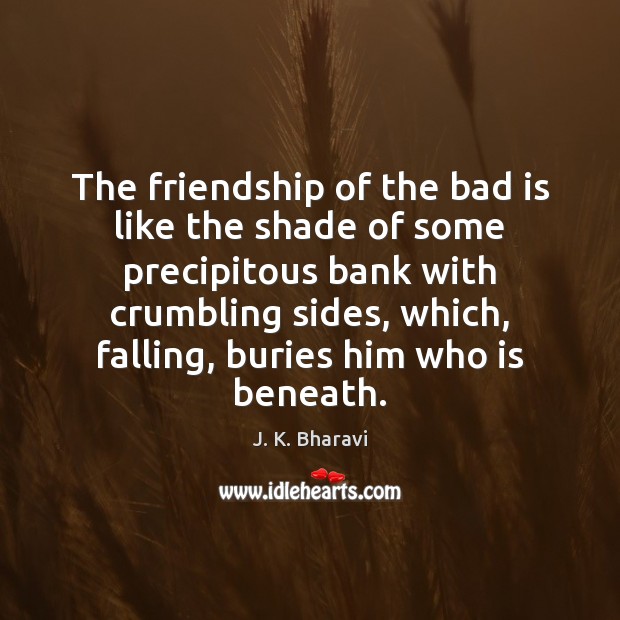 The friendship of the bad is like the shade of some precipitous J. K. Bharavi Picture Quote