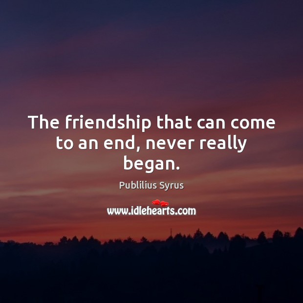 The friendship that can come to an end, never really began. Publilius Syrus Picture Quote