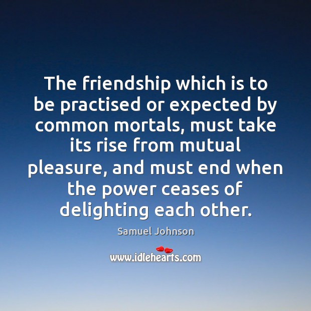 The friendship which is to be practised or expected by common mortals, Samuel Johnson Picture Quote