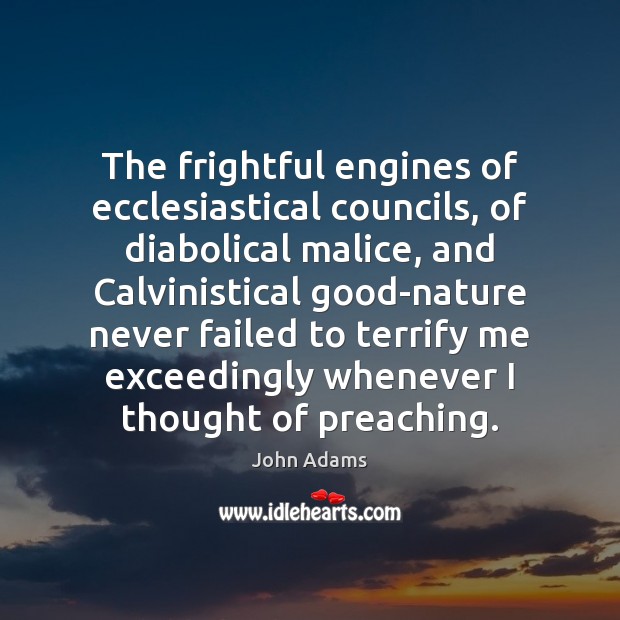 The frightful engines of ecclesiastical councils, of diabolical malice, and Calvinistical good-nature John Adams Picture Quote