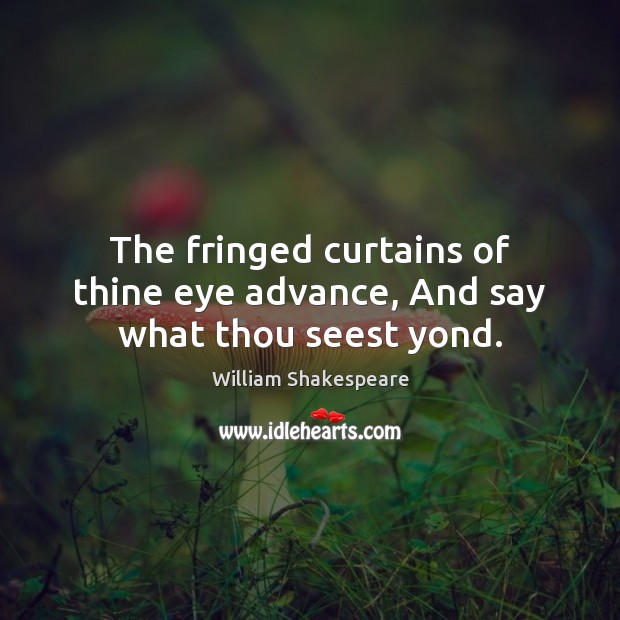 The fringed curtains of thine eye advance, And say what thou seest yond. William Shakespeare Picture Quote