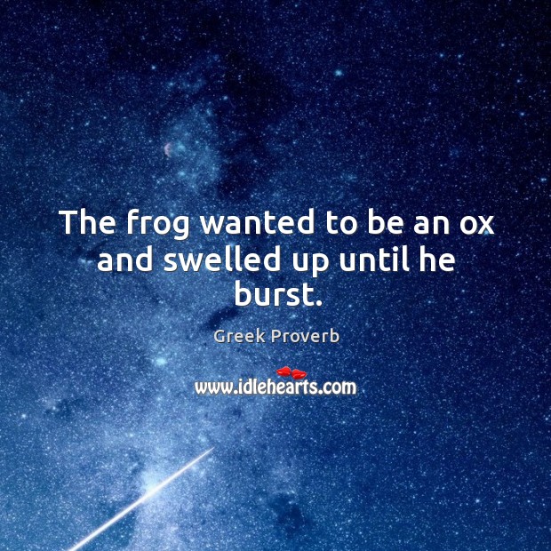 The frog wanted to be an ox and swelled up until he burst. Greek Proverbs Image