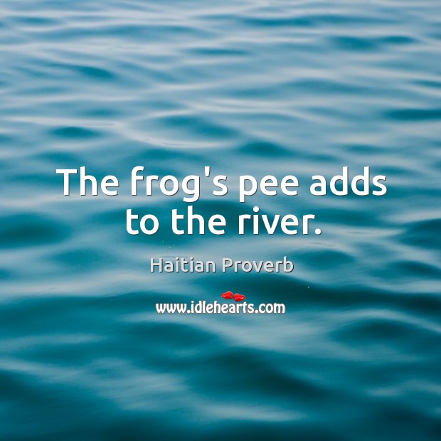 The frog’s pee adds to the river. Haitian Proverbs Image