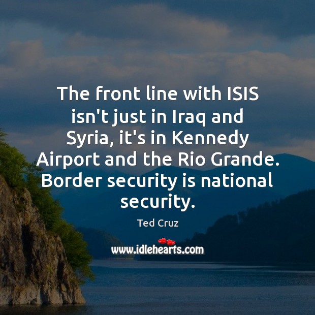 The front line with ISIS isn’t just in Iraq and Syria, it’s Ted Cruz Picture Quote