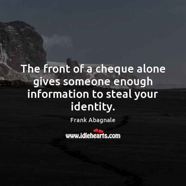 The front of a cheque alone gives someone enough information to steal your identity. Frank Abagnale Picture Quote