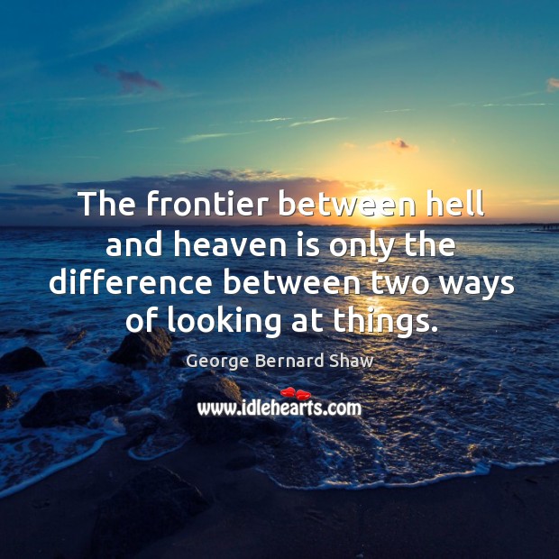 The frontier between hell and heaven is only the difference between two ways of looking at things. Image