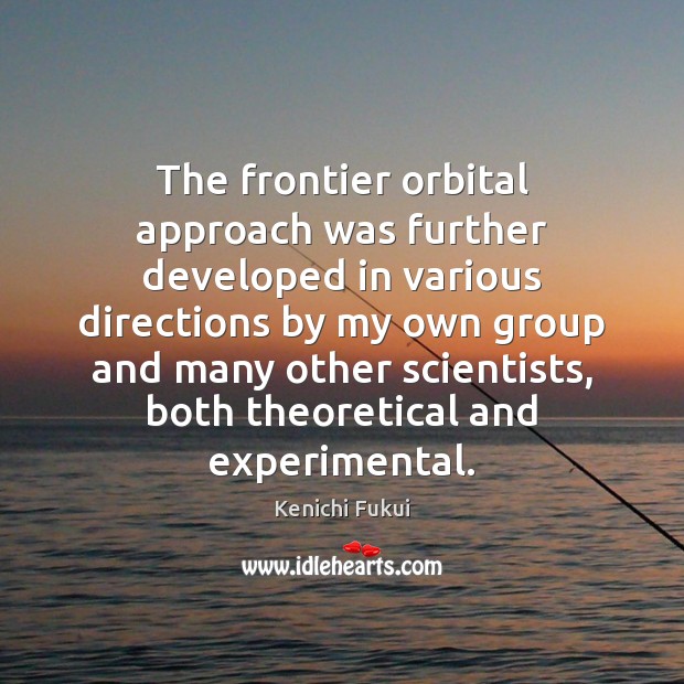 The frontier orbital approach was further developed in various directions by my Kenichi Fukui Picture Quote