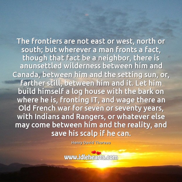 The frontiers are not east or west, north or south; but wherever Henry David Thoreau Picture Quote