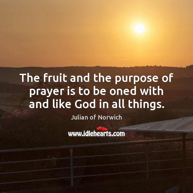 The fruit and the purpose of prayer is to be oned with and like God in all things. Julian of Norwich Picture Quote