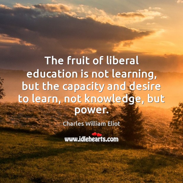 The fruit of liberal education is not learning, but the capacity and Charles William Eliot Picture Quote