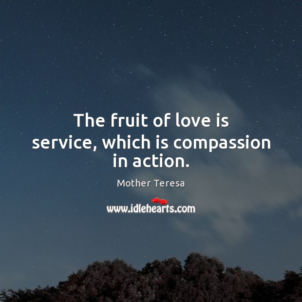 The fruit of love is service, which is compassion in action. Mother Teresa Picture Quote