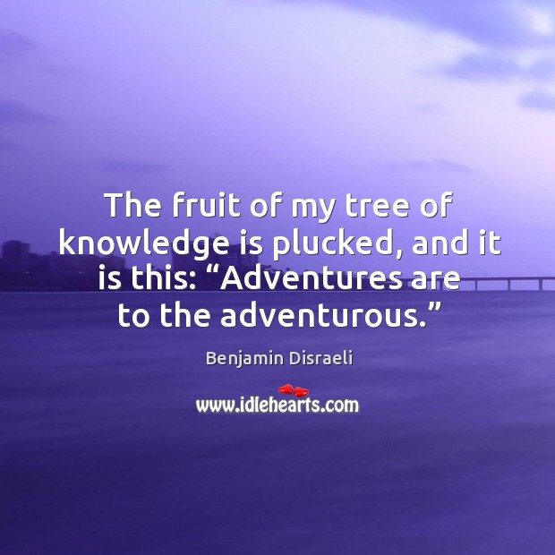 The fruit of my tree of knowledge is plucked, and it is Benjamin Disraeli Picture Quote