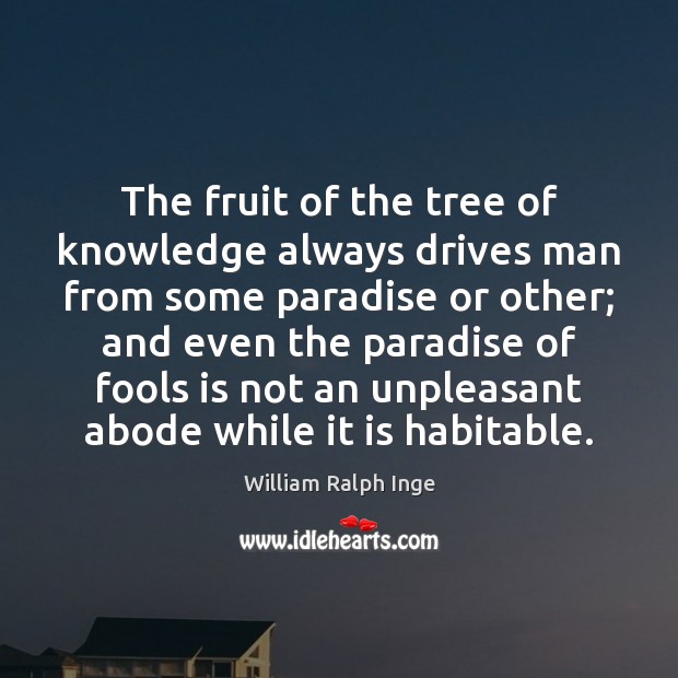 The fruit of the tree of knowledge always drives man from some William Ralph Inge Picture Quote