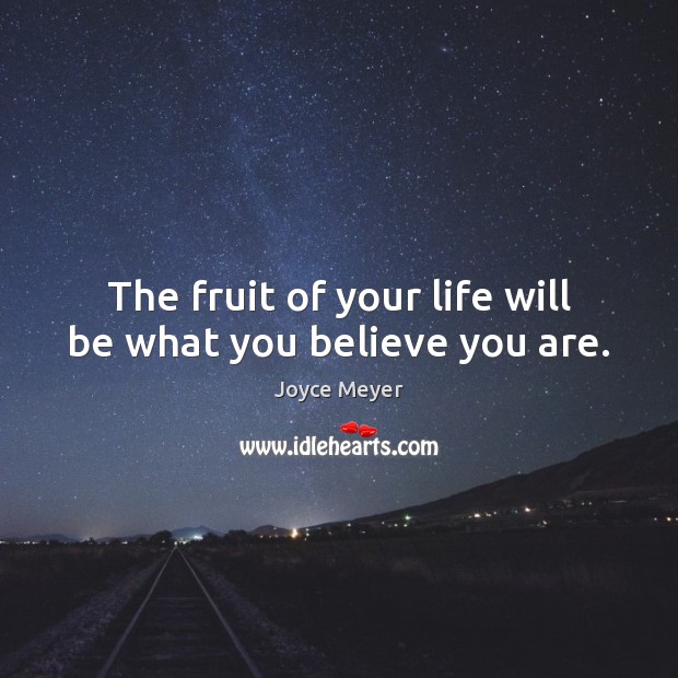 The fruit of your life will be what you believe you are. Joyce Meyer Picture Quote
