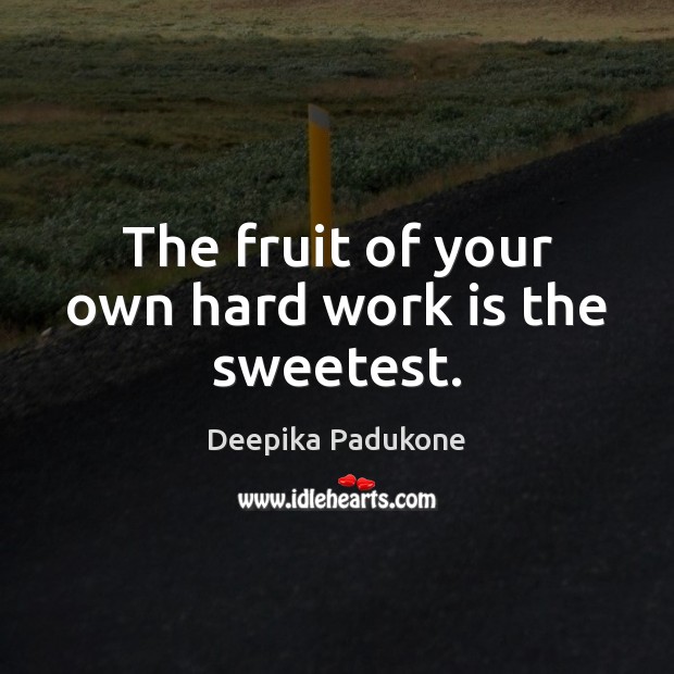 The fruit of your own hard work is the sweetest. Deepika Padukone Picture Quote