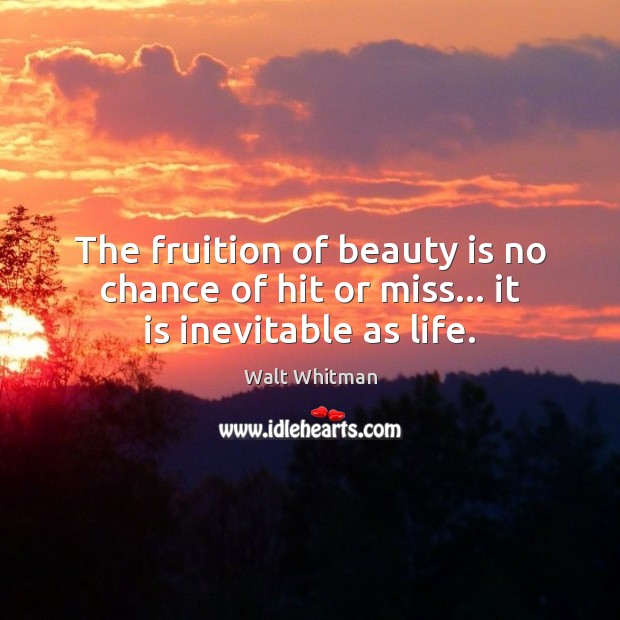 The fruition of beauty is no chance of hit or miss… it is inevitable as life. Walt Whitman Picture Quote