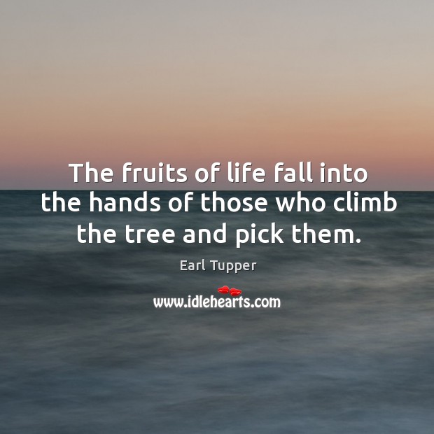 The fruits of life fall into the hands of those who climb the tree and pick them. Earl Tupper Picture Quote